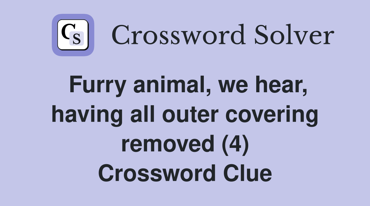 Furry animal, we hear, having all outer covering removed (4